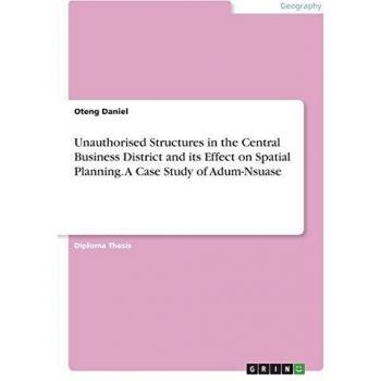 Unauthorised Structures in the Central Business District and its Effect on Spatial Planning. A Case Study of Adum-Nsuase: Diplomarbeit
