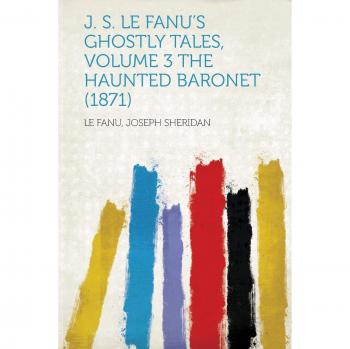 J. S. Le Fanu's Ghostly Tales, Volume 3 The Haunted Baronet