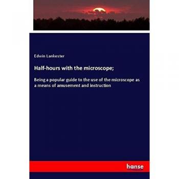 Half-hours with the microscope;: Being a popular guide to the use of the microscope as a means of amusement and instruction