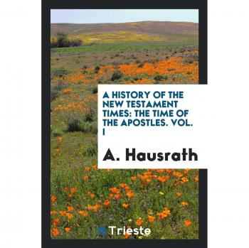 A History of the New Testament Times: The Time of the Apostles. Vol. I
