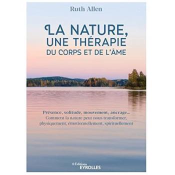 La Nature, Une Thérapie Du Corps Et De L'Âme: Présence, Solitude, Mouvement, Ancrage... Comment La Nature Peut Nous Transformer, Physiquement, Émotionnellement, Spirituellement