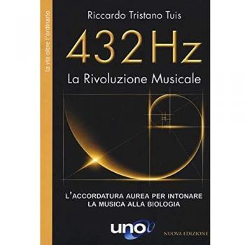 432 Hz. La Rivoluzione Musicale. L'accordatura aurea per intonare la musica alla biologia. Nuova ediz.
