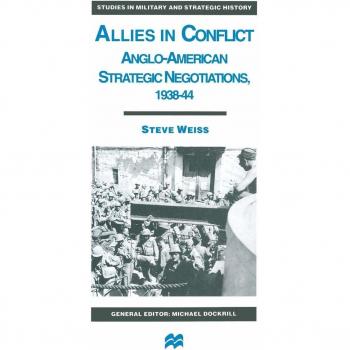 Allies in Conflict: Anglo-American Strategic Negotiations, 1938-44