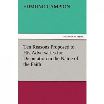 Ten Reasons Proposed to His Adversaries for Disputation in the Name of the Faith (TREDITION CLASSICS)