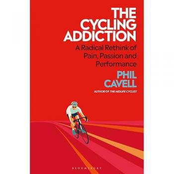 The Cycling Addiction : A Radical Rethink of Pain, Passion and Performance, by Phil Cavell