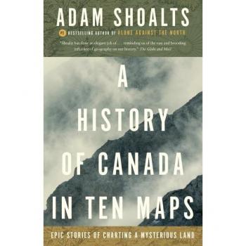 A History of Canada in Ten Maps: Epic Stories of Charting a Mysterious Land