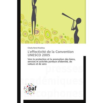 L'effectivité de la Convention UNESCO 2005: Vers la protection et la promotion des biens, services et activités porteurs d'identité, de valeurs et de sens (Omn.Pres.Franc.)