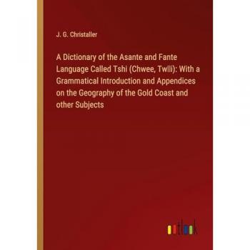 A Dictionary of the Asante and Fante Language Called Tshi (Chwee, Tw¿i): With a Grammatical Introduction and Appendices on the Geography of the Gold Coast and other Subjects