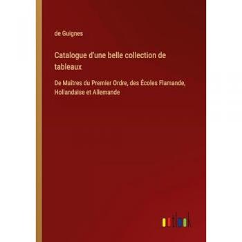 Catalogue d'une belle collection de tableaux: De Maîtres du Premier Ordre, des Écoles Flamande, Hollandaise et Allemande