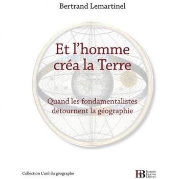 Et l'homme créa la Terre: Quand les fondamentalistes détournent la géographie