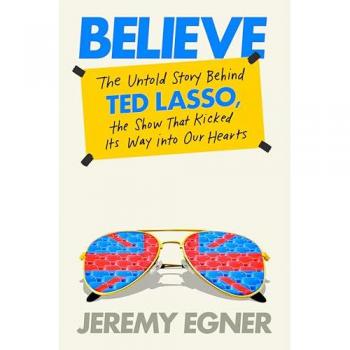 Believe : The Untold Story Behind Ted Lasso, the Show That Kicked Its Way into Our Hearts