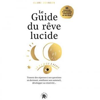 Le guide du rêve lucide : devenez acteur de vos rêves, 65 exercices pratiques : trouver des réponses à ses questions en dormant, améliorer son sommeil, développer sa créativité...