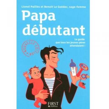 Papa débutant : Le guide que tous les jeunes pères attendaient