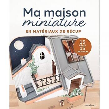 Ma maison miniature: Tout pour réaliser soi-même sa maison de poupées, avec des matériaux de récup