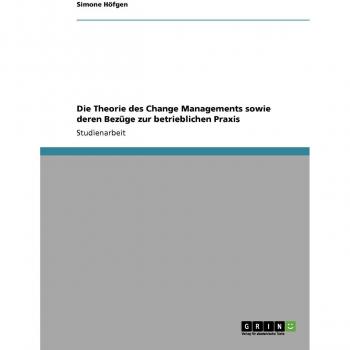 Höfgen, Simone: Die Theorie des Change Managements sowie deren Bezüge zur betrieblichen Praxis