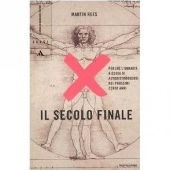 Il secolo finale. Perché l'umanità rischia di autodistruggersi nei prossimi cento anni