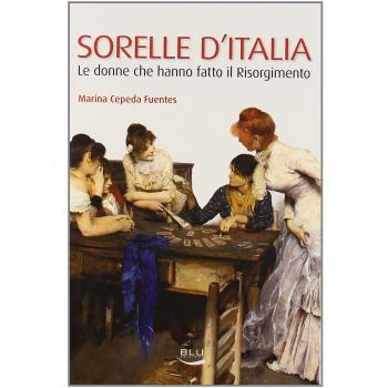Sorelle d'Italia. Le donne che hanno fatto il Risorgimento