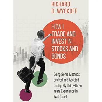 How I Trade and Invest in Stocks and Bonds: Being Some Methods Evolved and Adopted During My Thirty-Three Years Experience in Wall Street