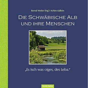 Bernd Weiler Die Schwäbische Alb Und Ihre Menschen: Es Isch Was Oiges, Des Leba.