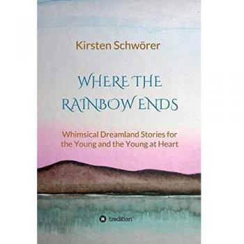 Where the Rainbow ends: Whimsical Dreamland Stories for the Young and the Young at Heart