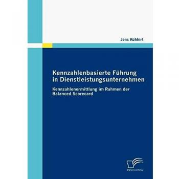Jens Kühhirt Kennzahlenbasierte Führung In Dienstleistungsunternehmen. Kennzahlenermittlung Im Rahmen Der Balanced Scorecard
