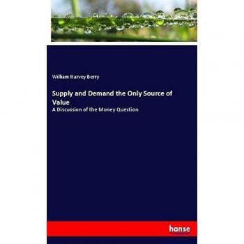 Supply and Demand the Only Source of Value: A Discussion of the Money Question