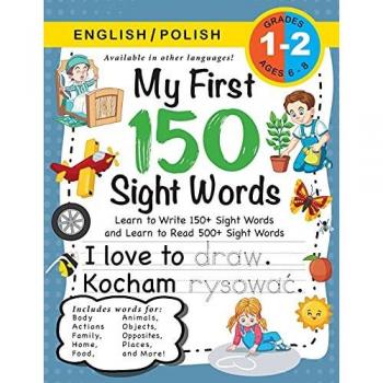 My First 150 Sight Words Workbook: (Ages 6-8) Bilingual (English / Polish) (Angielski / Polski): Learn to Write 150 and Read 500 Sight Words (Body, ... Places, Nature, Weather, Time and More!)