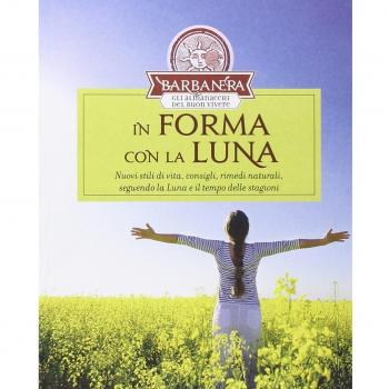 In forma con la Luna. Nuovi stili di vita, consigli, rimedi naturali, seguendo la Luna e il tempo delle stagioni