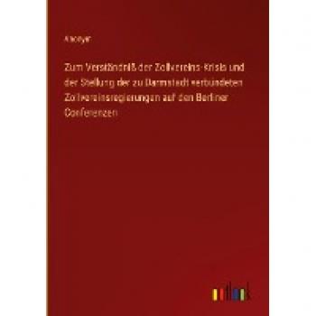 Zum Verständniß der Zollvereins-Krisis und der Stellung der zu Darmstadt verbündeten Zollvereinsregierungen auf den Berliner Conferenzen