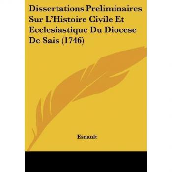 Dissertations Preliminaires Sur L'Histoire Civile Et Ecclesiastique Du Diocese De Sais (1746)