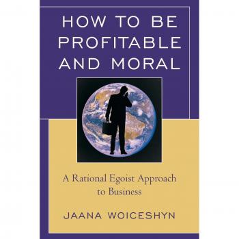 Rowman & Littlefield Pub, Inc. How to Be Profitable and Moral: A Rational Egoist Approach to Business
