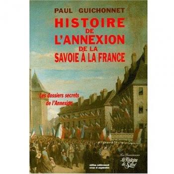HISTOIRE DE L'ANNEXION DE LA SAVOIE A LA FRANCE. Les véritables dossiers secrets de l'annexion, Edition revue et augmentée