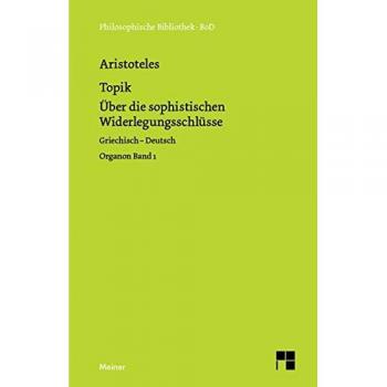 Philosophische Bibliothek Band 492 :Topik Über die sophistischen Widerlegungsschlüsse,Griechisch-Deutsch, Bd. 1