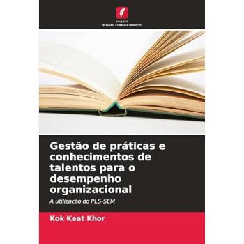 Khor, Kok Keat: Gestão de práticas e conhecimentos de talentos para o desempenho organizacional