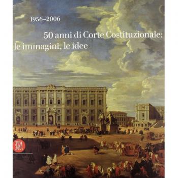 1956-2006. 50 anni di Corte Costituzionale: le immagini, le idee. Catalogo della mostra (Roma, 19 aprile-24 maggio 2006)