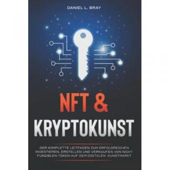 Bray, Daniel L. Nft Und Kryptokunst: Der Komplette Leitfaden Zum Erfolgreichen Investieren, Erstellen Und Verkaufen Von Nicht Fungiblen Token Auf Dem Digitalen Kunstmarkt