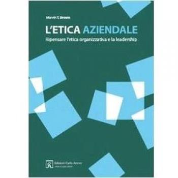 L' etica aziendale. Ripensare l'etica organizzativa e la leadership