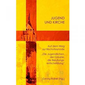 Jugend und Kirche: Auf dem Weg zur Bischofssynode. Die Jugendlichen, der Glaube, die Berufungsentscheidung
