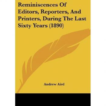 Reminiscences Of Editors, Reporters, And Printers, During The Last Sixty Years (1890)
