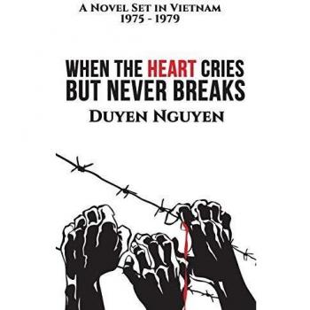 When the Heart Cries But Never Breaks: A Novel Set in Vietnam 1975-1979