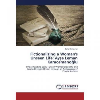 Gökp¿nar, Bahar: Fictionalizing a Woman's Unseen Life: Ay¿e Leman Karaosmano¿lu