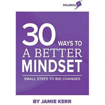 30 Ways To A Better Mindset: Small Steps To Big Change