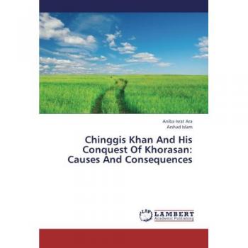 Chinggis Khan And His Conquest Of Khorasan: Causes And Consequences