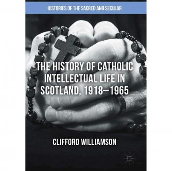 The History of Catholic Intellectual Life in Scotland, 1918–1965 (Histories of the Sacred and Secular, 1700–2000)
