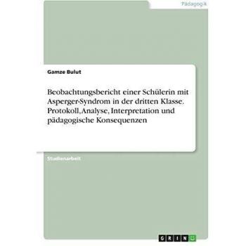 Beobachtungsbericht einer Schülerin mit Asperger-Syndrom in der dritten Klasse. Protokoll, Analyse, Interpretation und pädagogische Konsequenzen