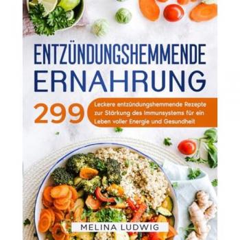 Entzündungshemmende Ernährung: 299 leckere entzündungshemmende Rezepte zur Stärkung des Immunsystems für ein Leben voller Energie und Gesundheit.