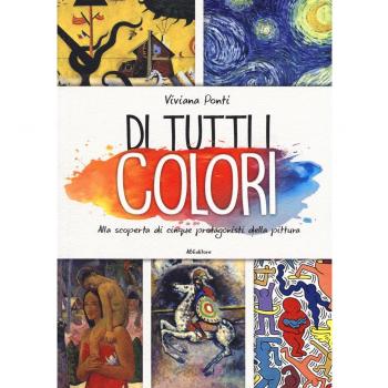 Di tutti i colori. Alla scoperta di cinque protagonisti della pittura. Ediz. a colori