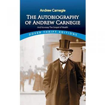 The Autobiography of Andrew Carnegie and His Essay: The Gospel of Wealth