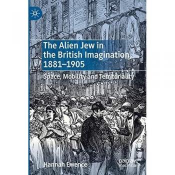 The Alien Jew in the British Imagination 1881'1905