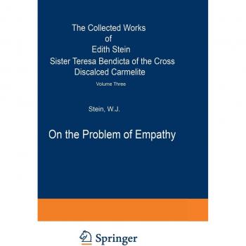 On the Problem of Empathy: The Collected Works of Edith Stein Sister Teresa Bendicta of the Cross Discalced Carmelite Volume Three